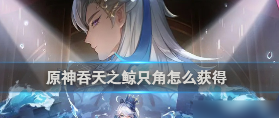 吞天之鲸只角获取方法 攻略分享升级技巧