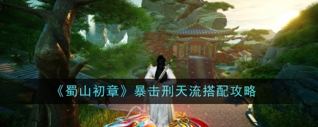 蜀山初章暴击刑天流搭配攻略：装备词条属性解析与选择