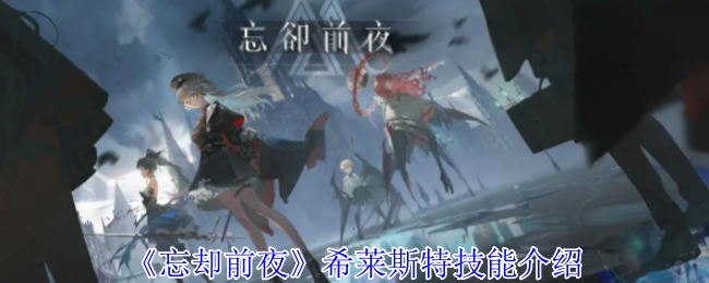 忘却前夜希莱斯特技能介绍：攻略助你技能精进