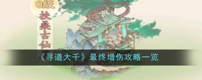 寻道大千最终增伤攻略一览：地图彩蛋与特殊事件分享