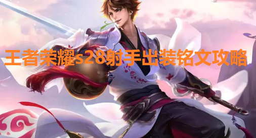 王者荣耀s28射手怎么出装最好(射手出装铭文攻略)