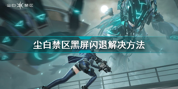 尘白禁区黑屏闪退怎么办(尘白禁区黑屏闪退解决方法)