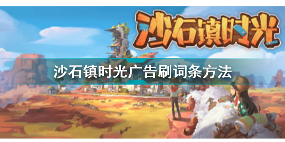 沙石镇时光广告怎么刷词条(沙石镇时光广告刷词条方法)